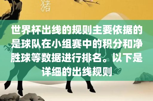 世界杯出线的规则主要依据的是球队在小组赛中的积分和净胜球等数据进行排名。以下是详细的出线规则