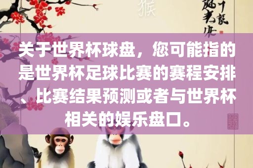 关于世界杯球盘，您可能指的是世界杯足球比赛的赛程安排、比赛结果预测或丹东日丰电子有限公司者与世界杯相关的娱乐盘口。