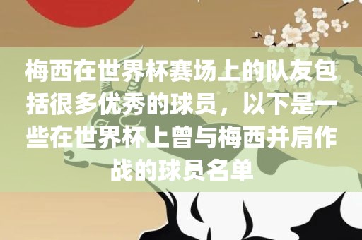 梅西在世界杯赛场上的队友包括很多优秀的球员，以下是一些在世界杯上曾与梅西并肩作战的球员名单
