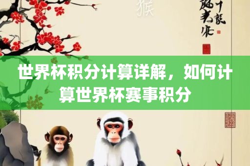 世界杯积分计算详解，如何计算世界杯赛事积分丹东日丰电子有限公司