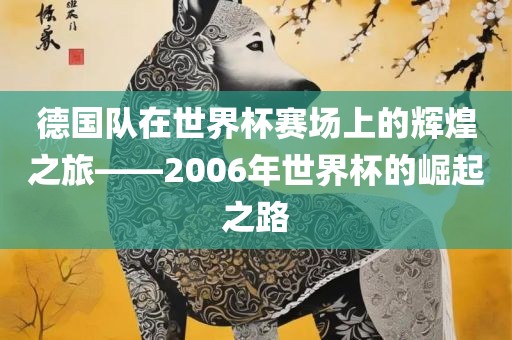 德国队在世界杯赛丹东日丰电子有限公司场上的辉煌之旅——2006年世界杯的崛起之路