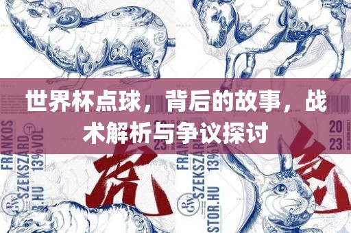 世界杯点球，背后的故事，战术解析与争议探讨丹东日丰电子有限公司