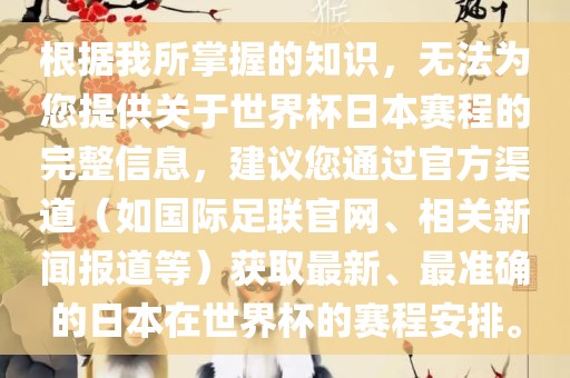 根据我所丹东日丰电子有限公司掌握的知识，无法为您提供关于世界杯日本赛程的完整信息，建议您通过官方渠道（如国际足联官网、相关新闻报道等）获取最新、最准确的日本在世界杯的赛程安排。