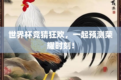 世界杯竞猜狂欢，一起预测荣耀时刻！