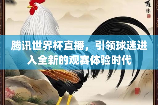 腾讯世界杯直播，引领球迷进入全新的观赛体验时代丹东日丰电子有限公司
