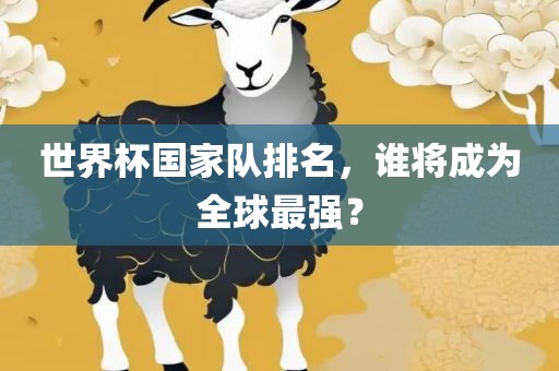 世界杯国家队排名，谁将成为全球最强？丹东日丰电子有限公司