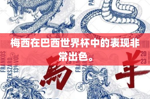 梅西在巴西世界杯丹东日丰电子有限公司中的表现非常出色。
