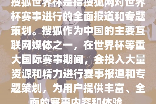 搜狐世界杯是指搜狐网对世界杯赛事进行的全面报道和专题策划。搜狐作为中国的主要互联网媒体之一，在世界杯等重大国际赛事期间，会投入大量资源和精力进行赛事报道和专题策划，为用户提供丰富、全面的赛事内容和体验。丹东日丰电子有限公司
