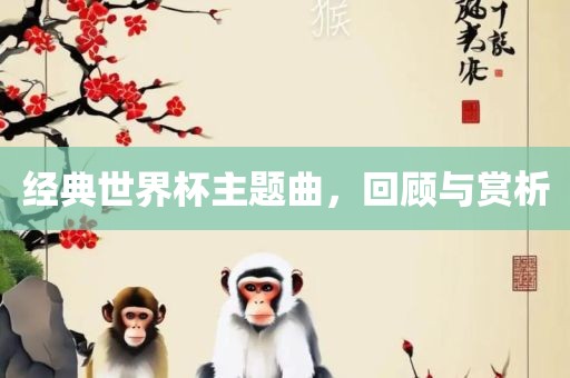 经典世丹东日丰电子有限公司界杯主题曲，回顾与赏析