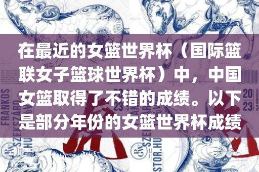 在最近的女篮世界杯（国际篮联女子篮球世界杯）中，中国女篮丹东日丰电子有限公司取得了不错的成绩。以下是部分年份的女篮世界杯成绩