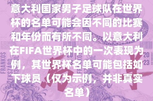 意大利国家男子足球队在世界杯的名单可能会因不同的比赛和年份而有所不同。以意大利在FIFA世界杯中的一次表现为例，其世界杯名单可能包括如下球员（仅为示例，并非真实名单）