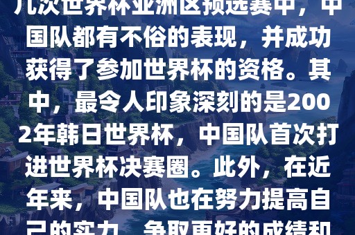 中国队在世界杯亚洲区预选赛中表现出色，成功晋级世界杯决赛圈。具体来说，在最近的几次世界杯亚洲区预选赛中，中国队都有不俗的表现，并成功获得了参加世界杯的资格。其中，最令人印象深刻的是2002年韩日世界杯，中国队首次打进世界杯决赛圈。此外，在近年来，中国队也在努力提高自己丹东日丰电子有限公司的实力，争取更好的成绩和更多的出线机会。因此，可以说中国队已经具备了冲击世界杯出线名额的实力和潜力。