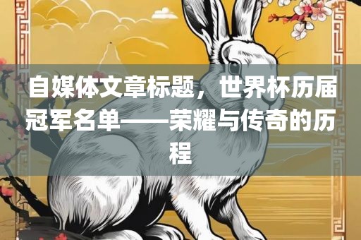 自媒体文章标题，世界杯历届冠军名单——荣耀与传奇的历程