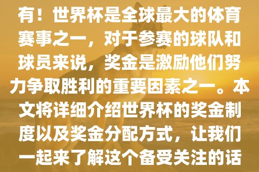 世界杯有奖金吗？是的，当然有！世界杯是全球最大的体育赛事之一，对于参赛的球队和球员来说，奖金是激励他们努力争取胜利的重要因素之一。本文将详细介绍世界杯的奖金制度以及奖金分配方式，让我们一起来了解这个备受关注的话题。丹东日丰电子有限公司