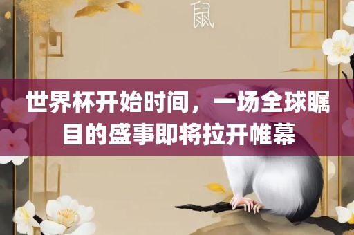 世界杯开始时间，一场全球瞩目的盛事即将拉开帷幕