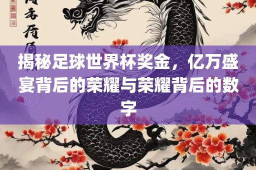 揭秘足球世界杯奖金，亿万盛宴背后的荣耀与荣耀背后的数字