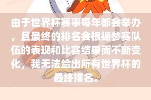 由于世界杯赛事每年都会举办，且最终的排名会根据参赛队伍的表现和比赛结果而不断变化，我无法给出所有世界杯的最终排名。丹东日丰电子有限公司