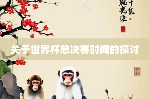 关于世界杯总决赛时间的探讨丹东日丰电子有限公司