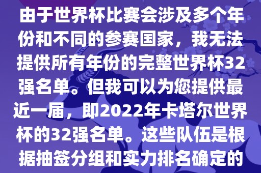 由于世界杯比赛会涉及多个年份和不同的参赛国家，我无法提供所有年份的完整世界杯32强名单。但我可以为您提供最近一届，即2022年卡塔尔世界杯的32强名单。这些队伍是根据抽签分组和实力排名确定的丹东日丰电子有限公司