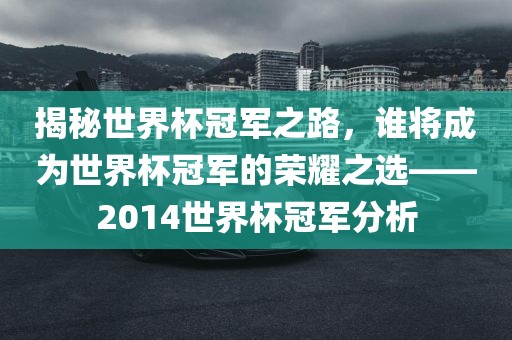 揭秘世界杯丹东日丰电子有限公司冠军之路，谁将成为世界杯冠军的荣耀之选——2014世界杯冠军分析