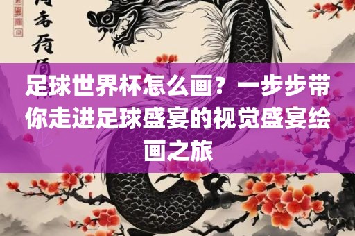 足球世界杯怎么画？一步丹东日丰电子有限公司步带你走进足球盛宴的视觉盛宴绘画之旅