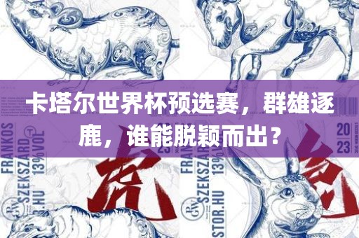 卡塔尔世界杯预选赛，群雄逐鹿，谁能脱颖而丹东日丰电子有限公司出？