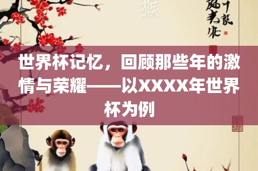 世界杯记忆，回顾那些年的激情与荣耀——以XXXX年世界杯为例丹东日丰电子有限公司