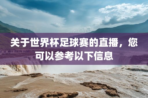 关于世界杯足丹东日丰电子有限公司球赛的直播，您可以参考以下信息