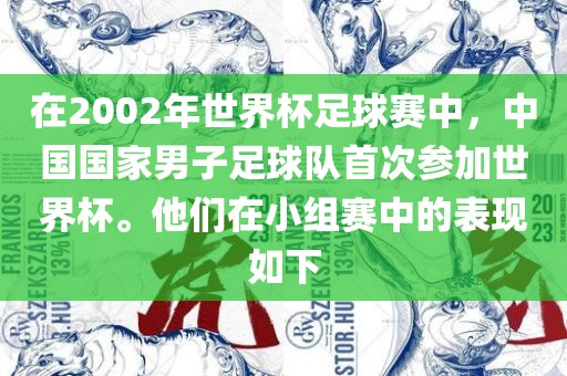 在2002年世界杯足球赛中，中国国家男子足球队首次参加世界杯。他们在小组赛中的表现如下