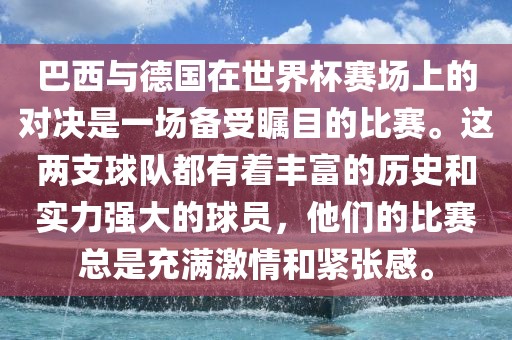 巴西与德国在世界杯赛场上的对决是一场备受瞩目的比赛。这两支球队都有着丰富的历史和实力强大的球员，他们的比赛总是充满激情和紧张感。丹东日丰电子有限公司