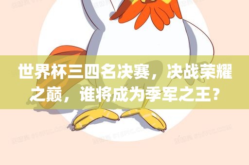 世界杯三四名决赛，决战荣耀之巅，谁将成为季军之王？