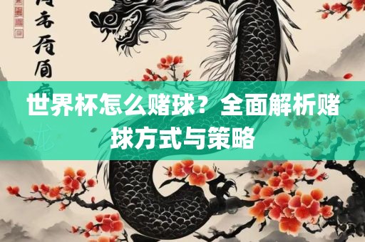 世界杯怎么赌球？全面解析赌球方式与策略丹东日丰电子有限公司