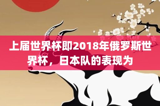 上届世界杯即2018年俄罗斯世界杯，日本队的表现为