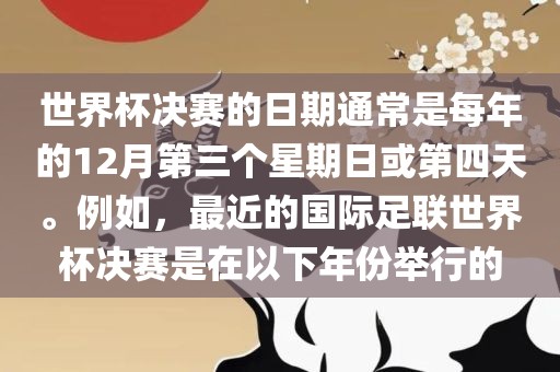 世界杯决赛的日期通常是每年的12月第三个星期日或第四天。例如，最近的国际足联世界杯决赛是在以下年份举行的丹东日丰电子有限公司