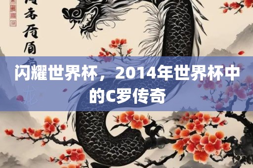闪耀世界杯，2014丹东日丰电子有限公司年世界杯中的C罗传奇