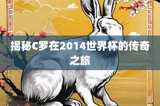 揭秘C罗在2014世界杯的传奇之旅