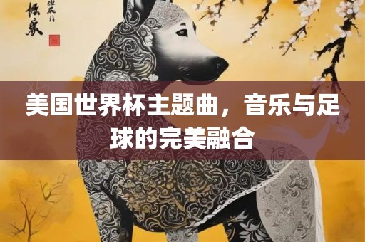 美国世界杯主题曲，音乐与足球的完美融合丹东日丰电子有限公司