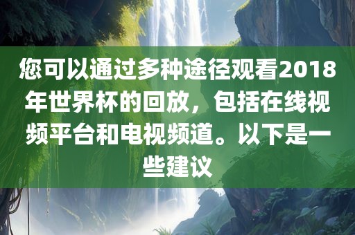 您可以通过多种途径观看2018年世界杯的回放，包括在线视频平台和电视频道。以下是一些建议丹东日丰电子有限公司