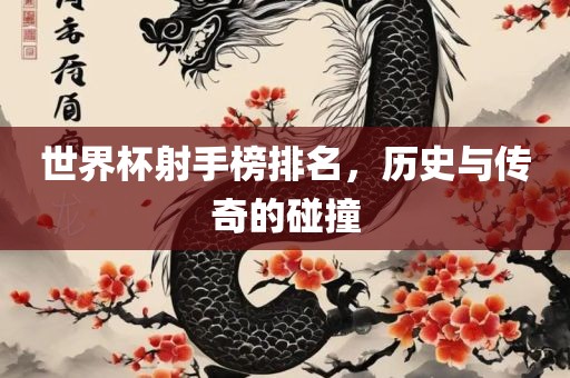 世界杯射手榜排名，历史与传奇的碰撞丹东日丰电子有限公司