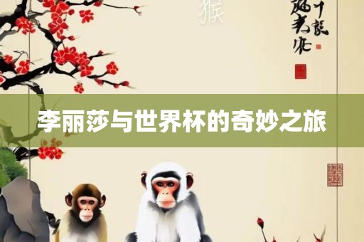 李丽莎与世界杯的奇妙之旅