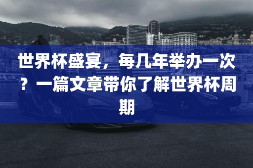 世界杯盛宴，每几年举办一次？一篇文章带你了解世界杯周期丹东日丰电子有限公司