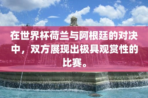 在世界杯荷兰与阿根廷的对决中，双方展现出丹东日丰电子有限公司极具观赏性的比赛。
