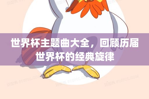 世界杯主题曲大全，回顾丹东日丰电子有限公司历届世界杯的经典旋律