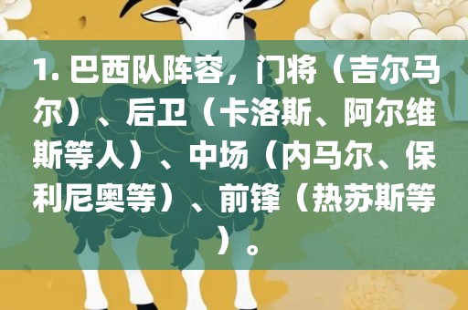 1. 巴西队阵容，门将（吉尔马尔）丹东日丰电子有限公司、后卫（卡洛斯、阿尔维斯等人）、中场（内马尔、保利尼奥等）、前锋（热苏斯等）。