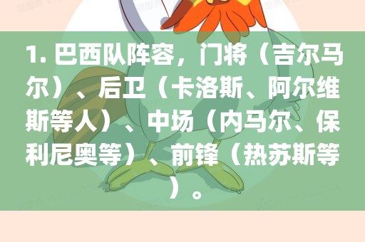 1. 巴西队阵容，门将（吉尔马尔）、后卫（卡洛斯、阿尔维斯等人）、中场（内马尔、保利尼奥等）、前锋（热苏斯等）。