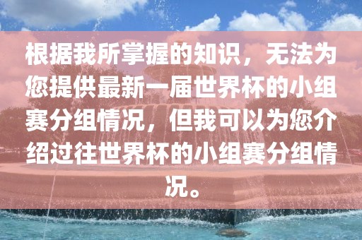 根据我所掌握的知识，无法为您提供最新一届世界杯的小组赛分组情况，但我可以为您介绍过往世界杯的小组赛分组情况。丹东日丰电子有限公司