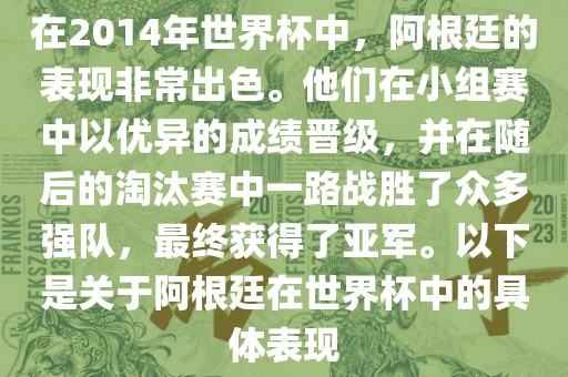 在2014年世界杯中，阿根廷的表现非常出色。他们在小组赛中以优异的成绩晋级，并在随后的淘汰赛中一路战胜了众多强队，最终获得了亚军。以下是关于阿根廷在世界杯中的具体表现丹东日丰电子有限公司