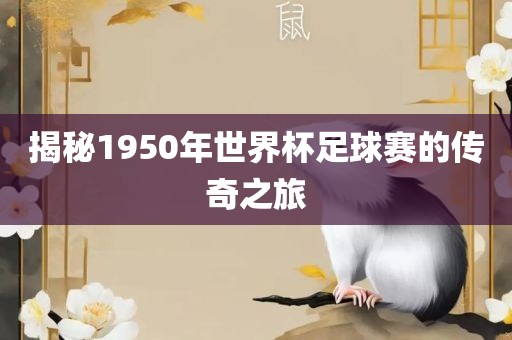 揭秘1950年世界杯足球赛的传奇之旅丹东日丰电子有限公司