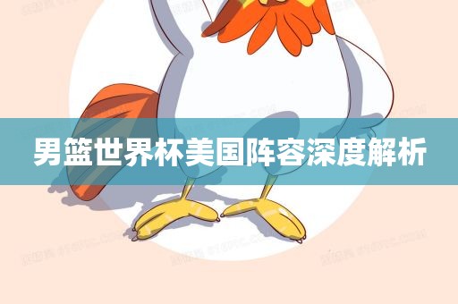 男篮世界杯美国阵容深度解析丹东日丰电子有限公司