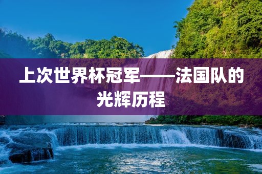 上次世界杯冠军——法国队的光辉历程丹东日丰电子有限公司